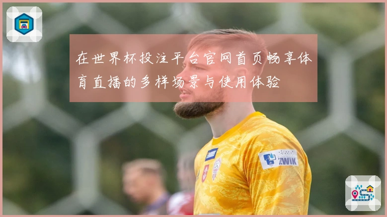 在世界杯投注平台官网首页畅享体育直播的多样场景与使用体验