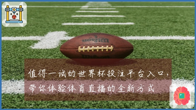 值得一试的世界杯投注平台入口,带你体验体育直播的全新方式