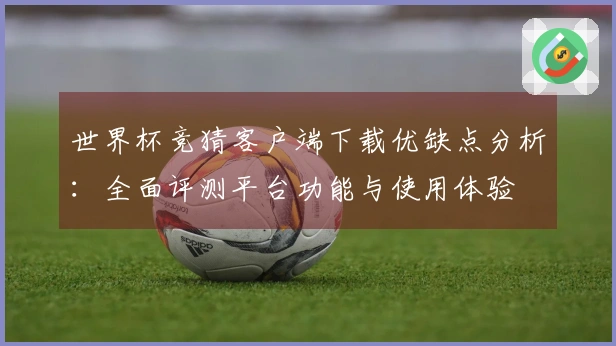 世界杯竞猜客户端下载优缺点分析：全面评测平台功能与使用体验