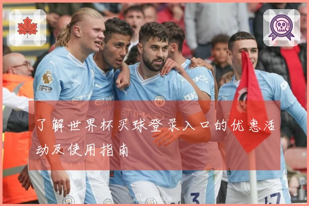 了解世界杯买球登录入口的优惠活动及使用指南