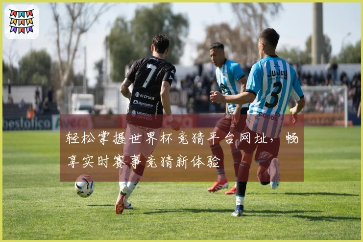 轻松掌握世界杯竞猜平台网址，畅享实时赛事竞猜新体验