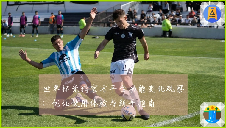 世界杯竞猜官方平台功能变化观察:优化使用体验与新手指南