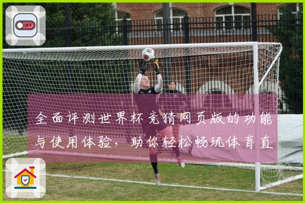 全面评测世界杯竞猜网页版的功能与使用体验，助你轻松畅玩体育直播平台