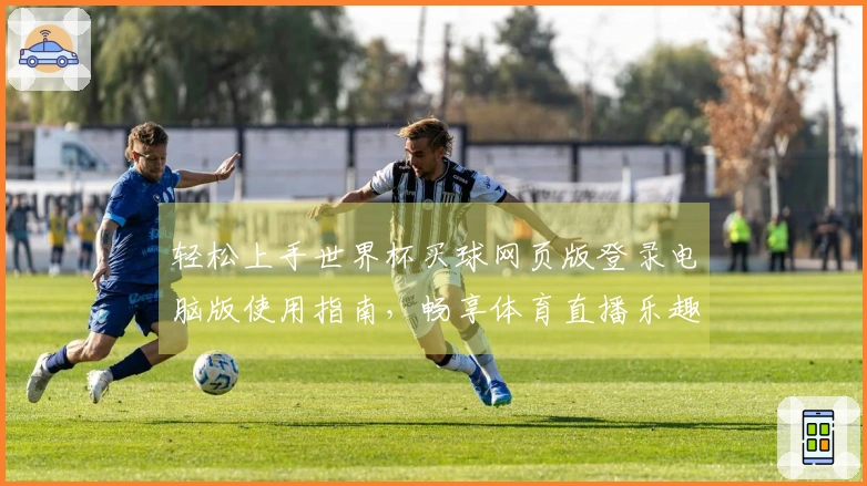 轻松上手世界杯买球网页版登录电脑版使用指南，畅享体育直播乐趣