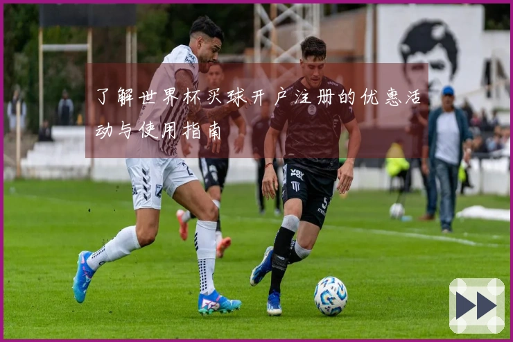 了解世界杯买球开户注册的优惠活动与使用指南