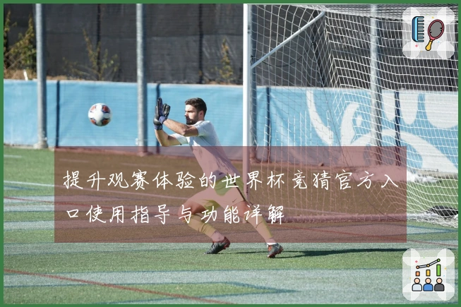 提升观赛体验的世界杯竞猜官方入口使用指导与功能详解