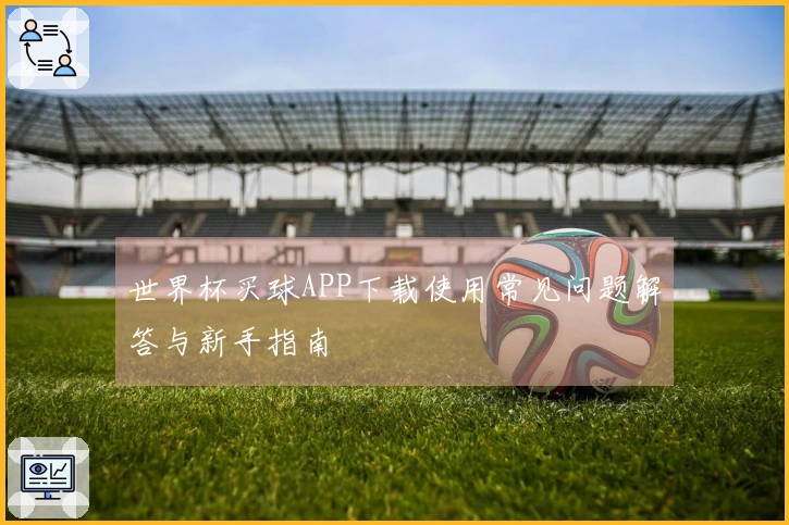 世界杯买球APP下载使用常见问题解答与新手指南