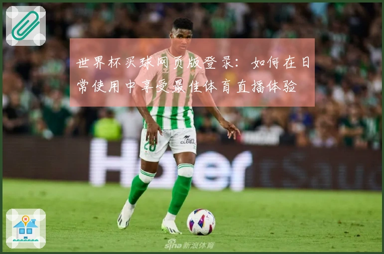 世界杯买球网页版登录：如何在日常使用中享受最佳体育直播体验